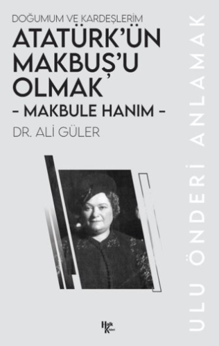 Makbule Hanım - Atatürk’ün Makbuş’u Olmak Ali Güler