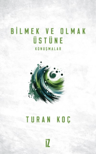 Bilmek ve Olmak Üstüne Turan Koç