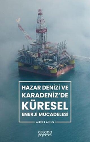 Hazar Denizi ve Karadeniz'de Küresel Enerji Mücadelesi Ahmet Aydın