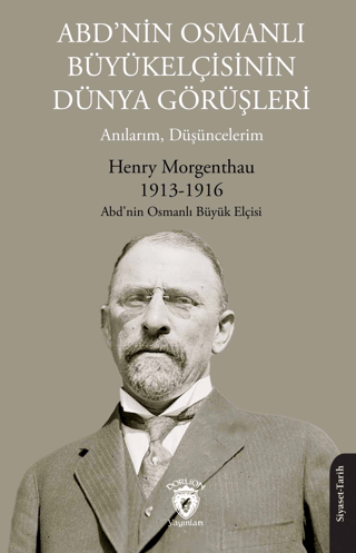 ABD’nin Osmanlı Büyükelçisinin Dünya Görüşleri Henry Morgenthau