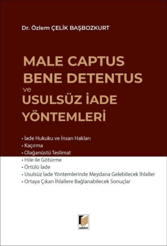 Male Captus Bene Detentus ve Usulsüz İade Yöntemleri Özlem Çelik Başbo